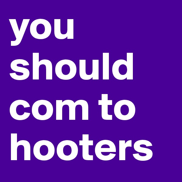 you should com to hooters