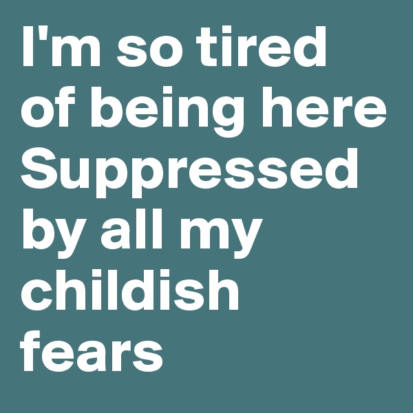 I'm so tired of being here
Suppressed by all my childish fears
