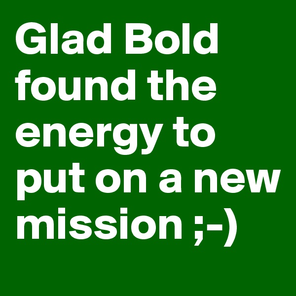 Glad Bold found the energy to put on a new mission ;-)