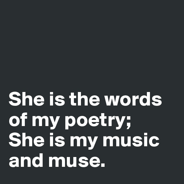 



She is the words of my poetry; 
She is my music and muse.