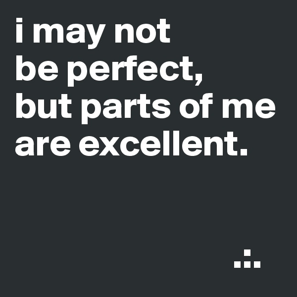 i may not
be perfect,
but parts of me are excellent.


                             .:.