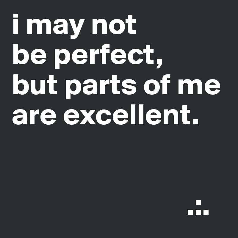 i may not
be perfect,
but parts of me are excellent.


                             .:.