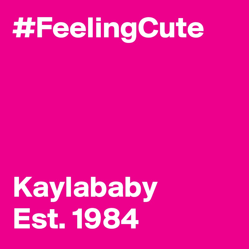 #FeelingCute




Kaylababy
Est. 1984
