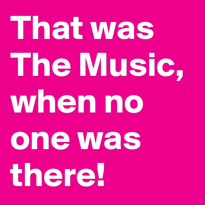 That was
The Music, when no one was there! 