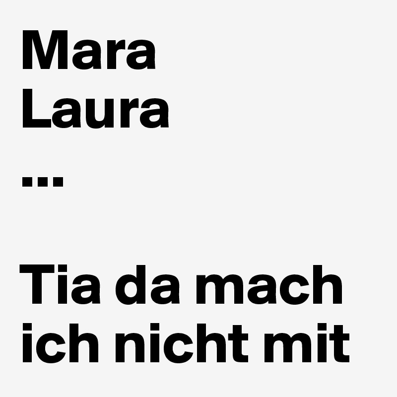 Mara
Laura
...

Tia da mach ich nicht mit