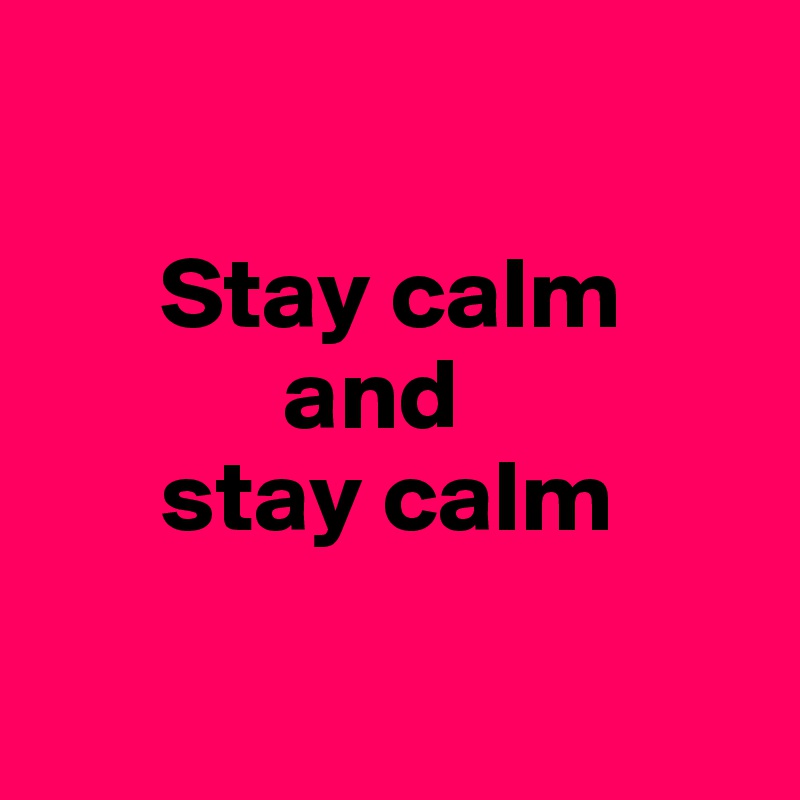 

      Stay calm 
            and 
      stay calm

