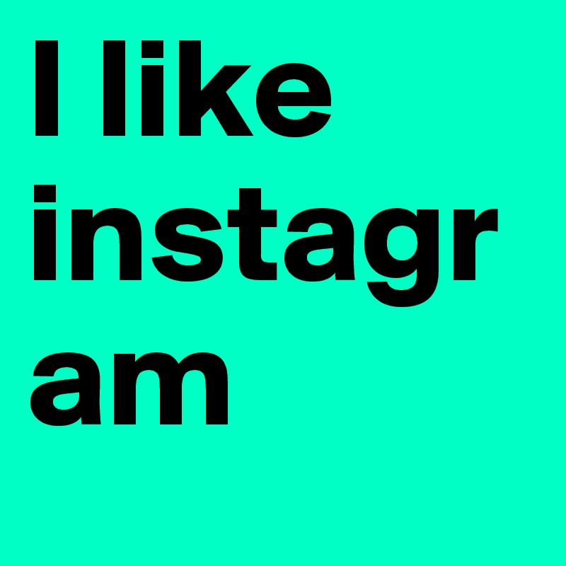 I like instagram