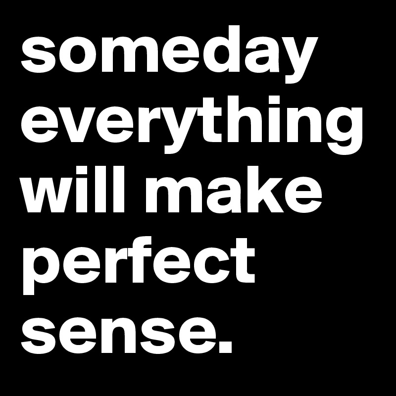 Someday Everything Will Make Perfect Sense Post By Govindm On Boldomatic