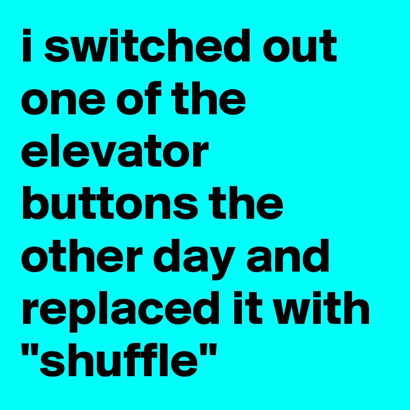 i switched out one of the elevator buttons the other day and replaced it with "shuffle"