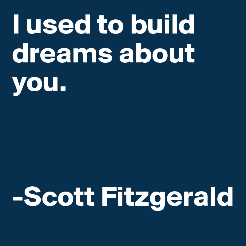 I used to build dreams about you. 



-Scott Fitzgerald