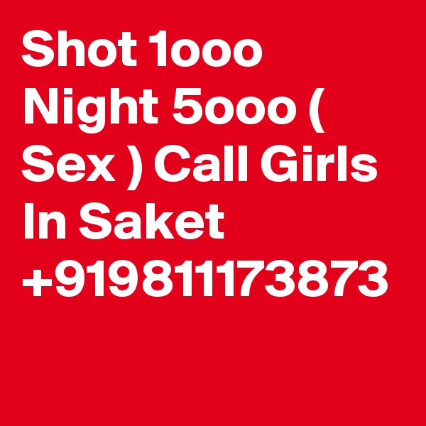 Shot 1ooo Night 5ooo ( Sex ) Call Girls In Saket +919811173873
