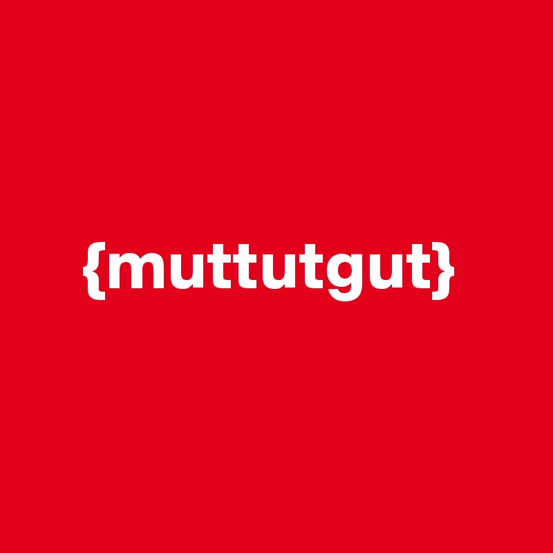 


    {muttutgut} 


