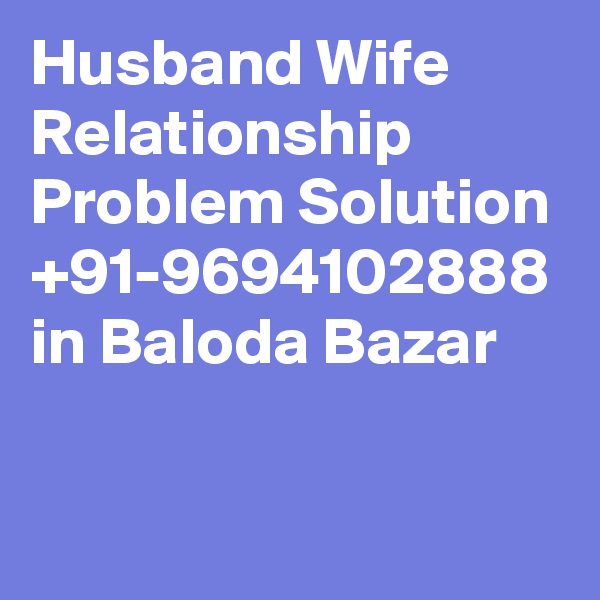 Husband Wife Relationship Problem Solution +91-9694102888 in Baloda Bazar

