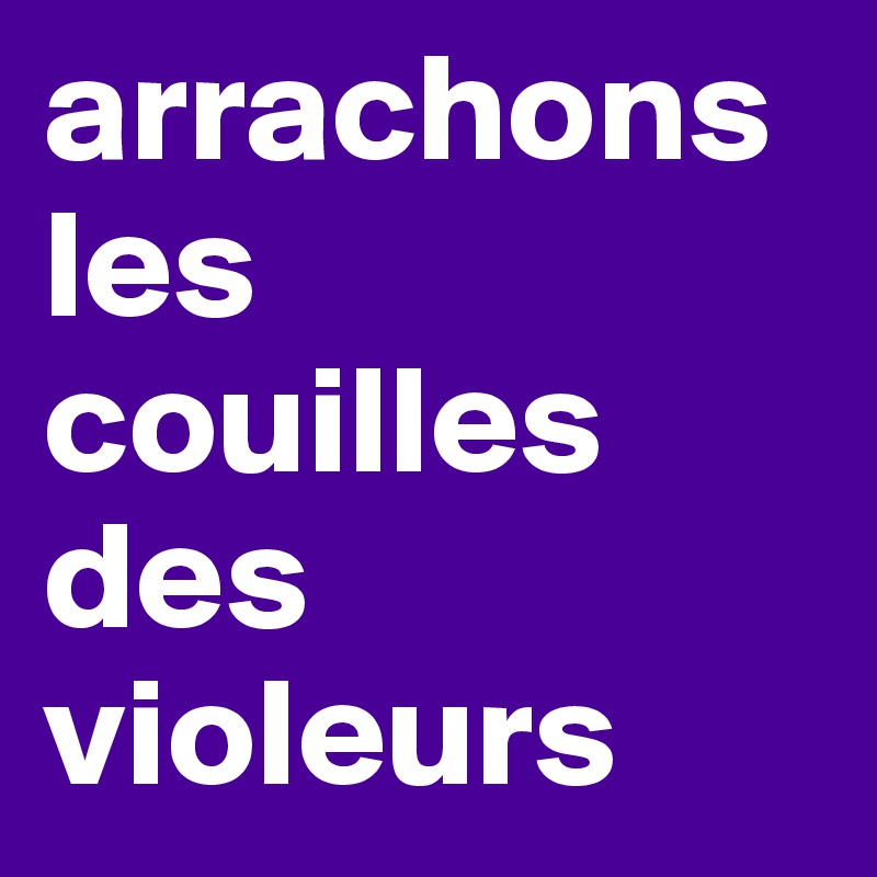 arrachons       les couilles des violeurs