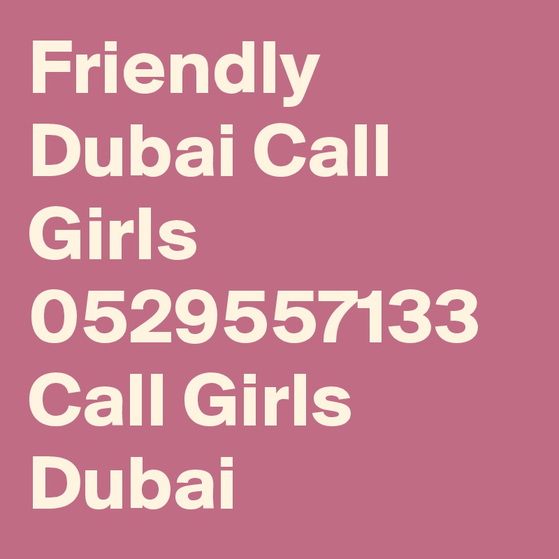 Friendly Dubai Call Girls 0529557133 Call Girls Dubai