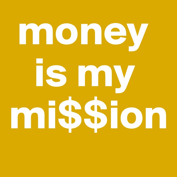  money  
   is my mi$$ion