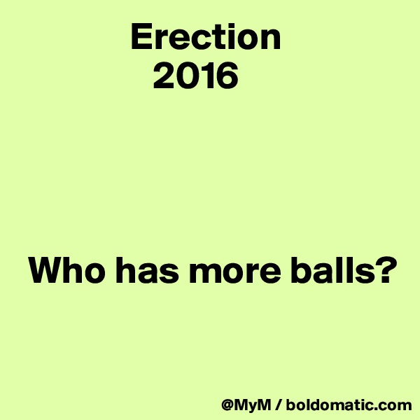               Erection      
                 2016




 Who has more balls?

