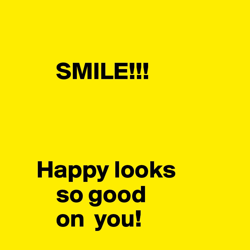 

         SMILE!!!



     Happy looks
         so good 
         on  you!