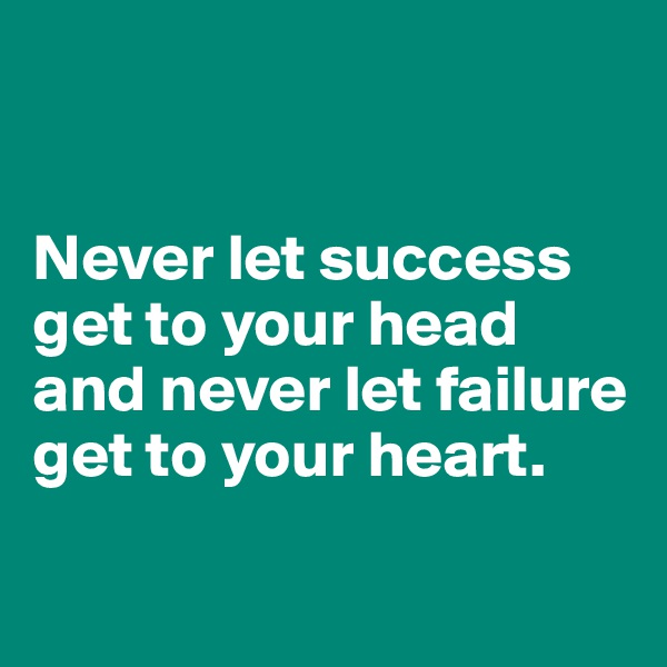 


Never let success get to your head and never let failure get to your heart.

