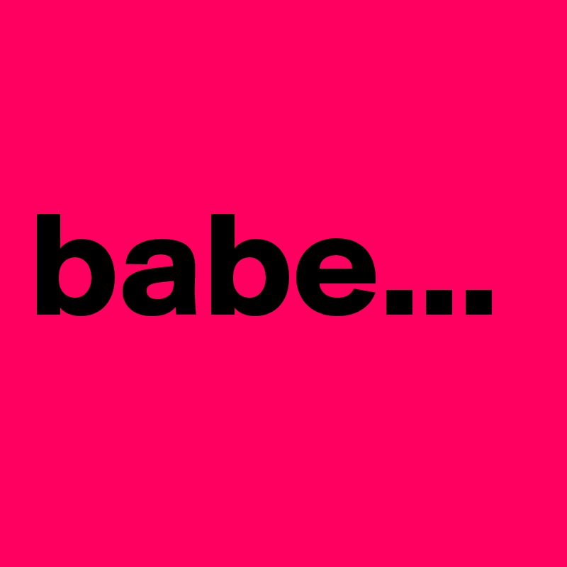 
babe...