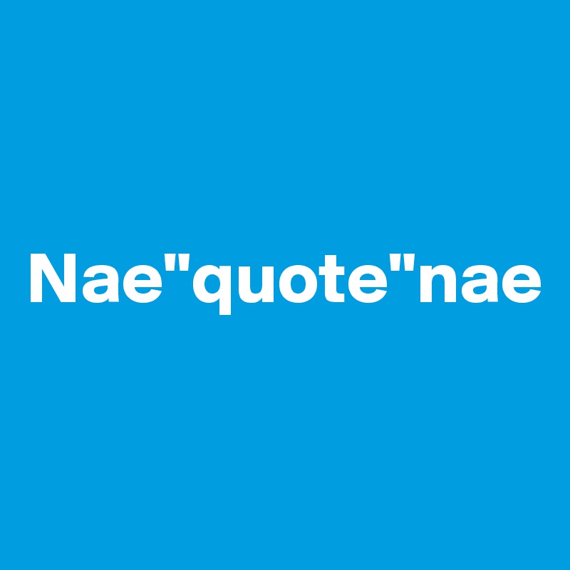 


Nae"quote"nae

