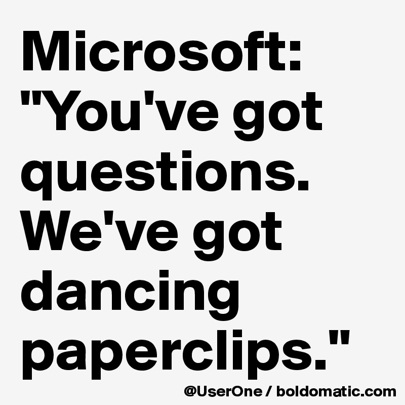 Microsoft: "You've got questions. We've got dancing paperclips."