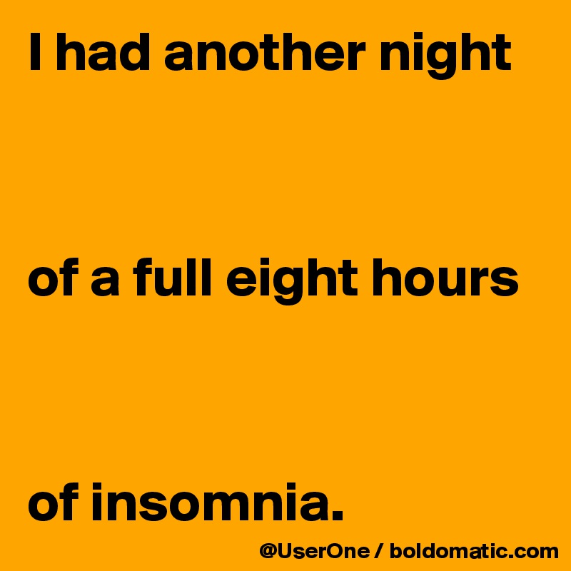 I had another night



of a full eight hours



of insomnia.