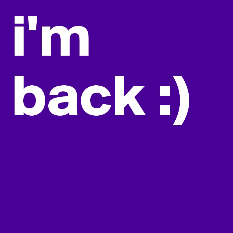 i'm back :) 