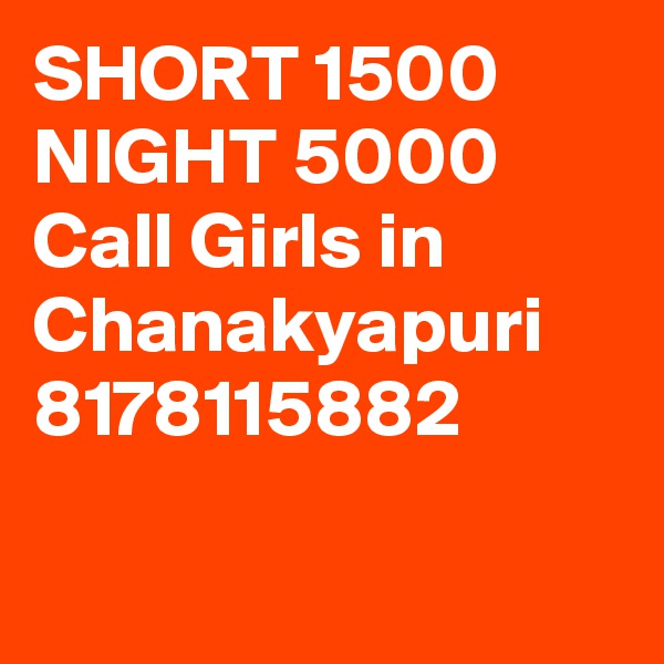 SHORT 1500 NIGHT 5000 Call Girls in Chanakyapuri 8178115882

