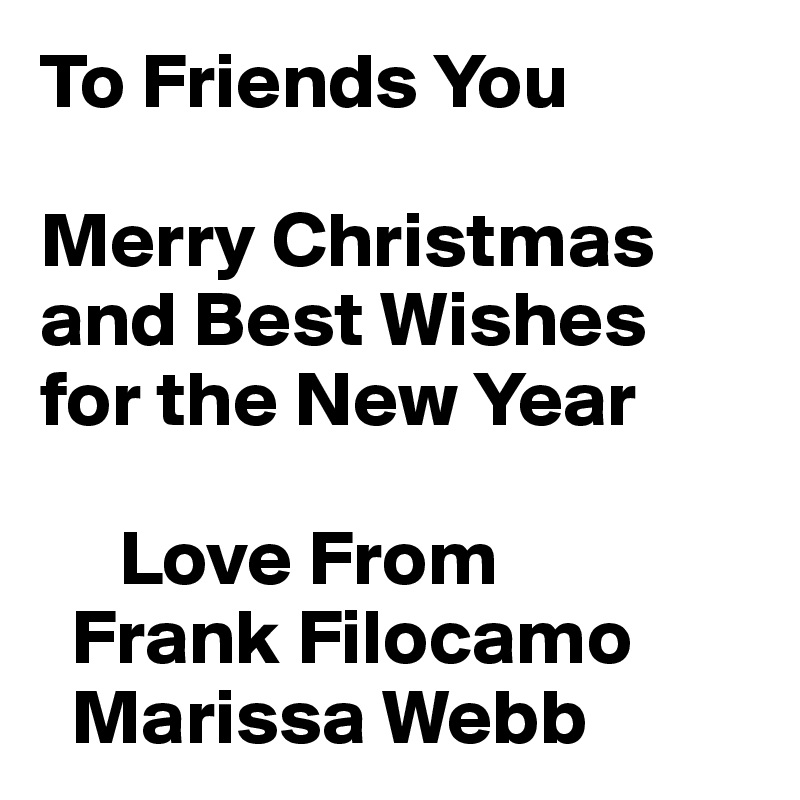 To Friends You

Merry Christmas
and Best Wishes
for the New Year

     Love From
  Frank Filocamo 
  Marissa Webb