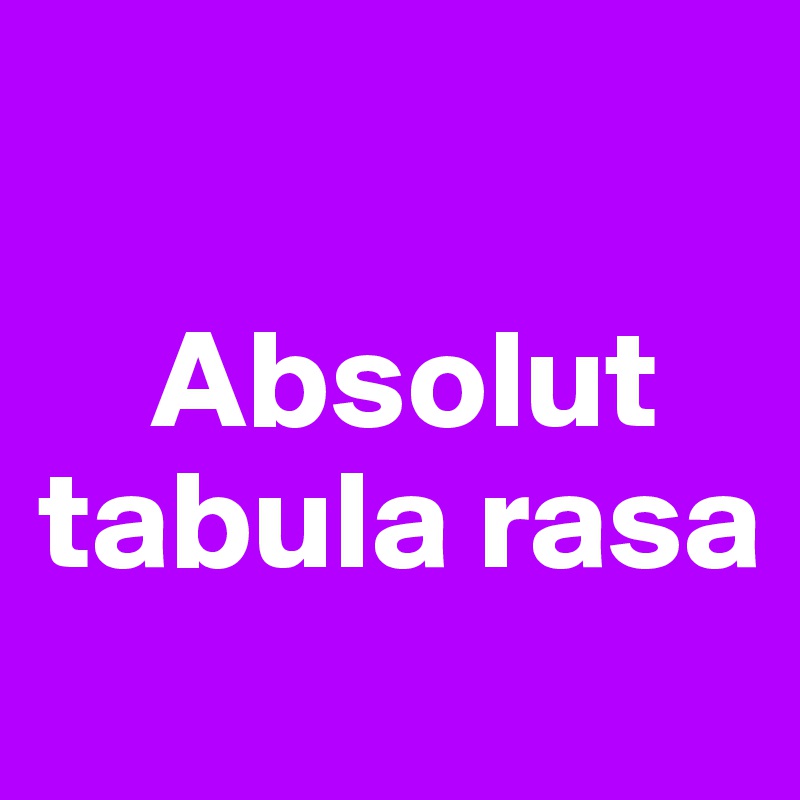 

    Absolut
tabula rasa
