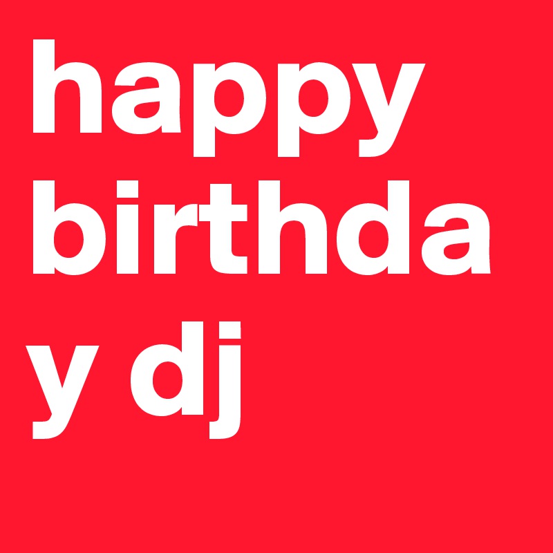 happy birthday dj