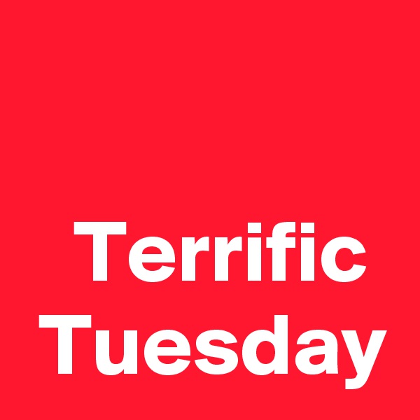 

   Terrific 
 Tuesday 
