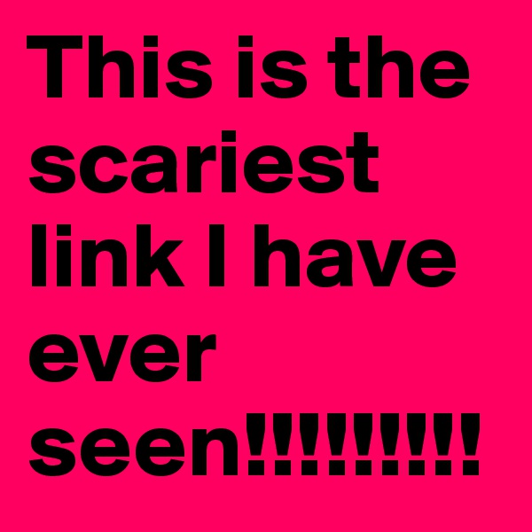 This is the scariest link I have ever seen!!!!!!!!!