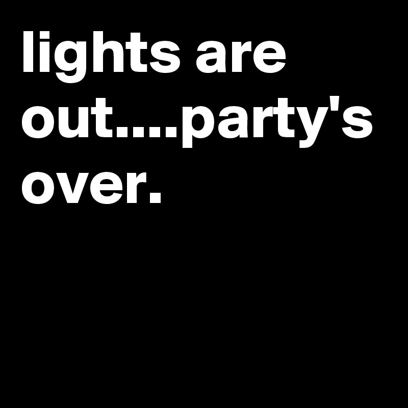 lights are out....party's over.