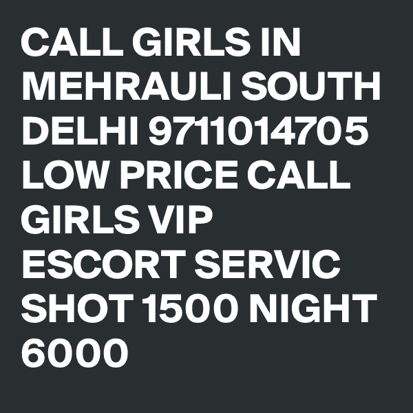 CALL GIRLS IN MEHRAULI SOUTH DELHI 9711014705 LOW PRICE CALL GIRLS VIP ESCORT SERVIC SHOT 1500 NIGHT 6000