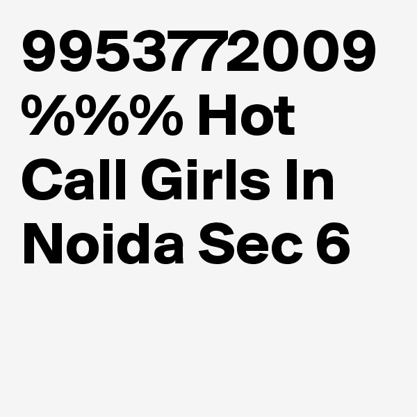 9953772009 %%% Hot Call Girls In Noida Sec 6