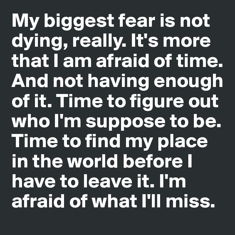 My Biggest Fear Is Not Dying Really It S More That I Am Afraid Of Time And