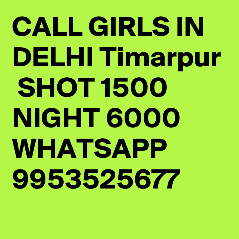 CALL GIRLS IN DELHI Timarpur
 SHOT 1500 NIGHT 6000 WHATSAPP 9953525677