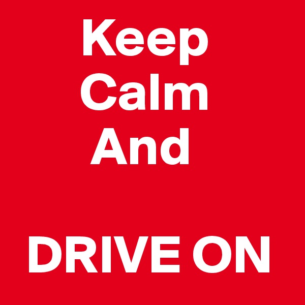       Keep 
      Calm 
       And 

 DRIVE ON