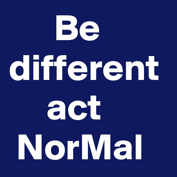       Be different      act         NorMal