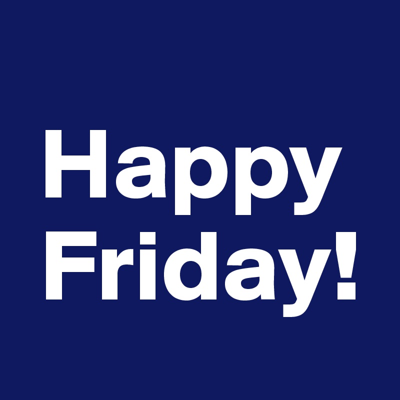  
 Happy 
 Friday!