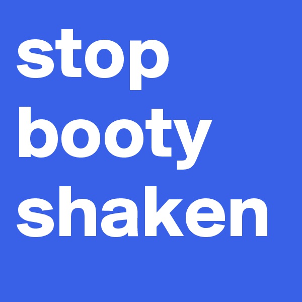 stop booty shaken