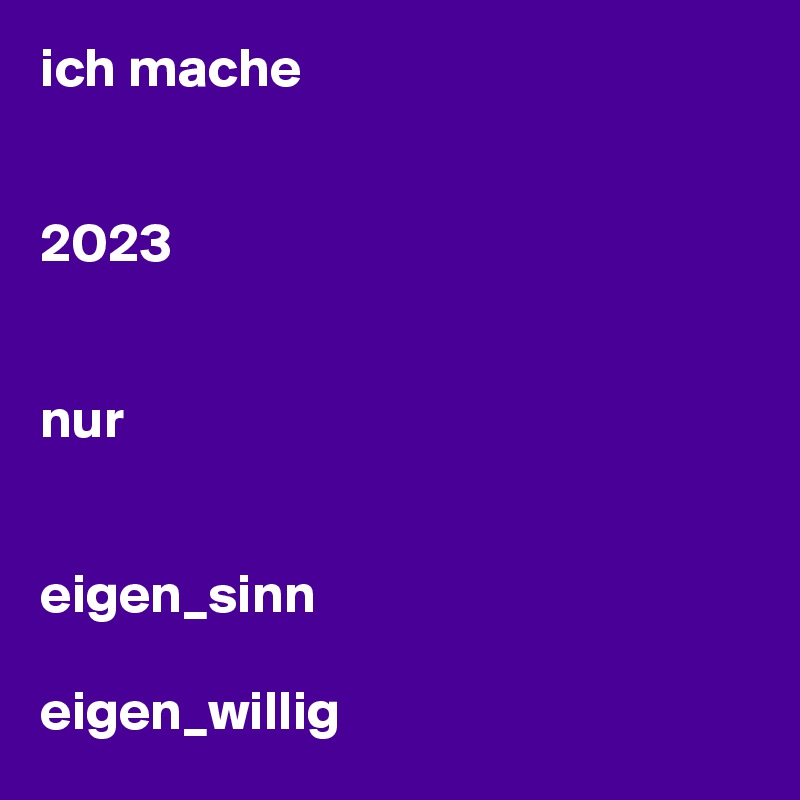 ich mache


2023


nur

 
eigen_sinn

eigen_willig