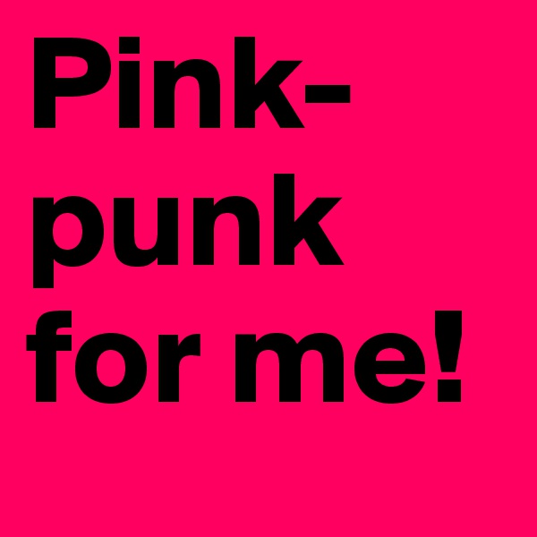 Pink-
punk
for me!