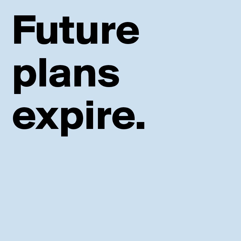 Future plans expire. 

