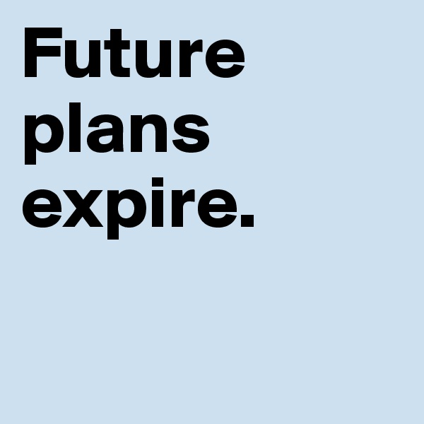 Future plans expire. 

