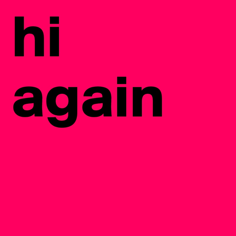hi again 