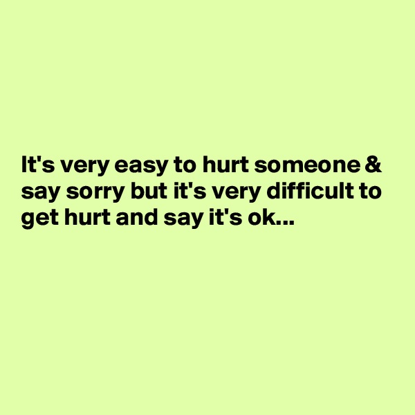 




It's very easy to hurt someone & say sorry but it's very difficult to get hurt and say it's ok...





