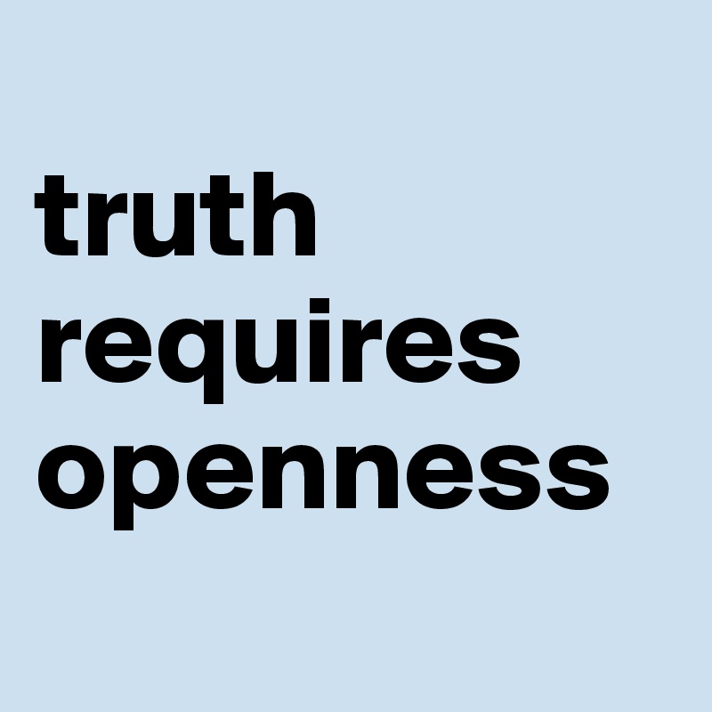 
truth
requires
openness
